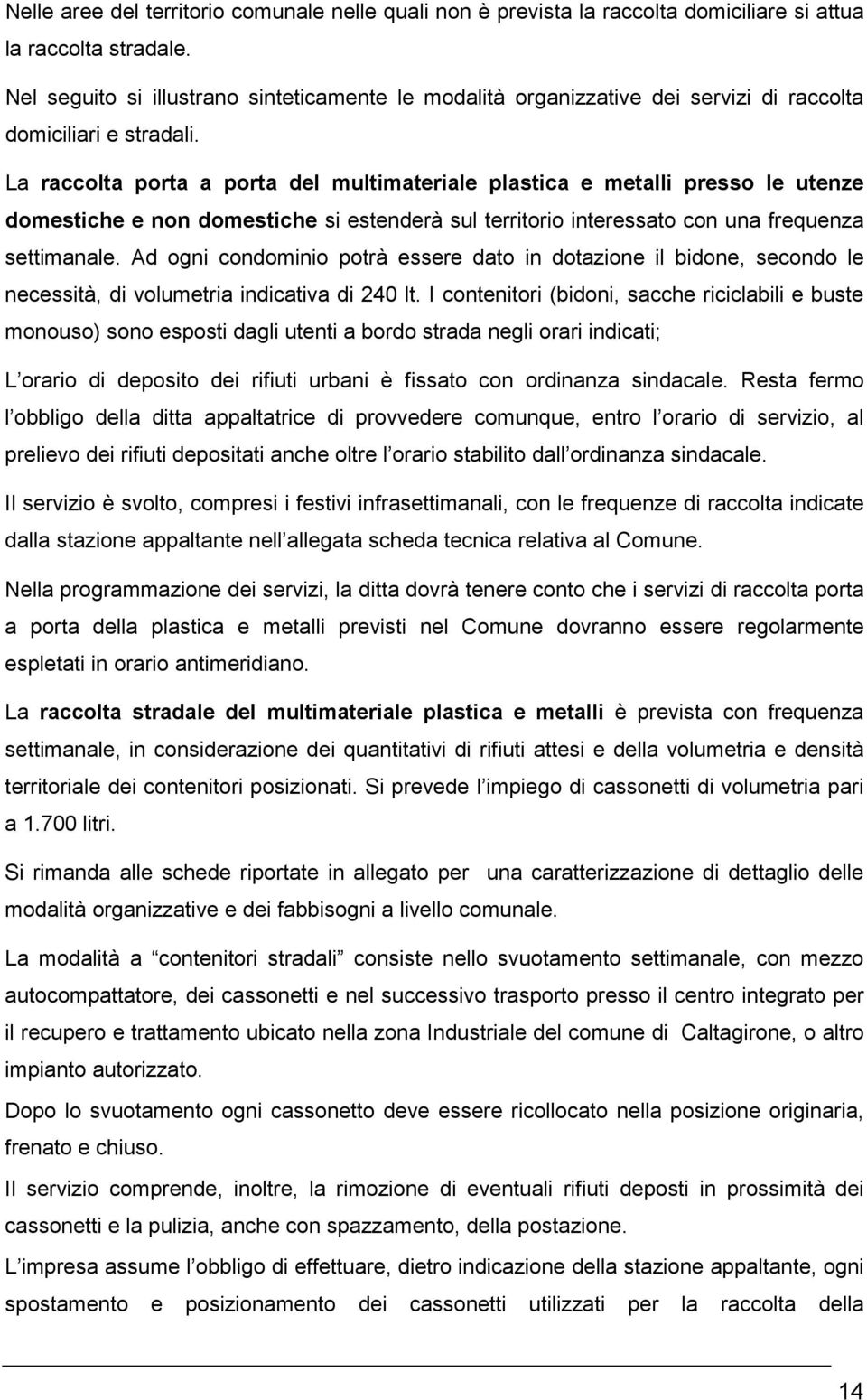 La raccolta porta a porta del multimateriale plastica e metalli presso le utenze domestiche e non domestiche si estenderà sul territorio interessato con una frequenza settimanale.