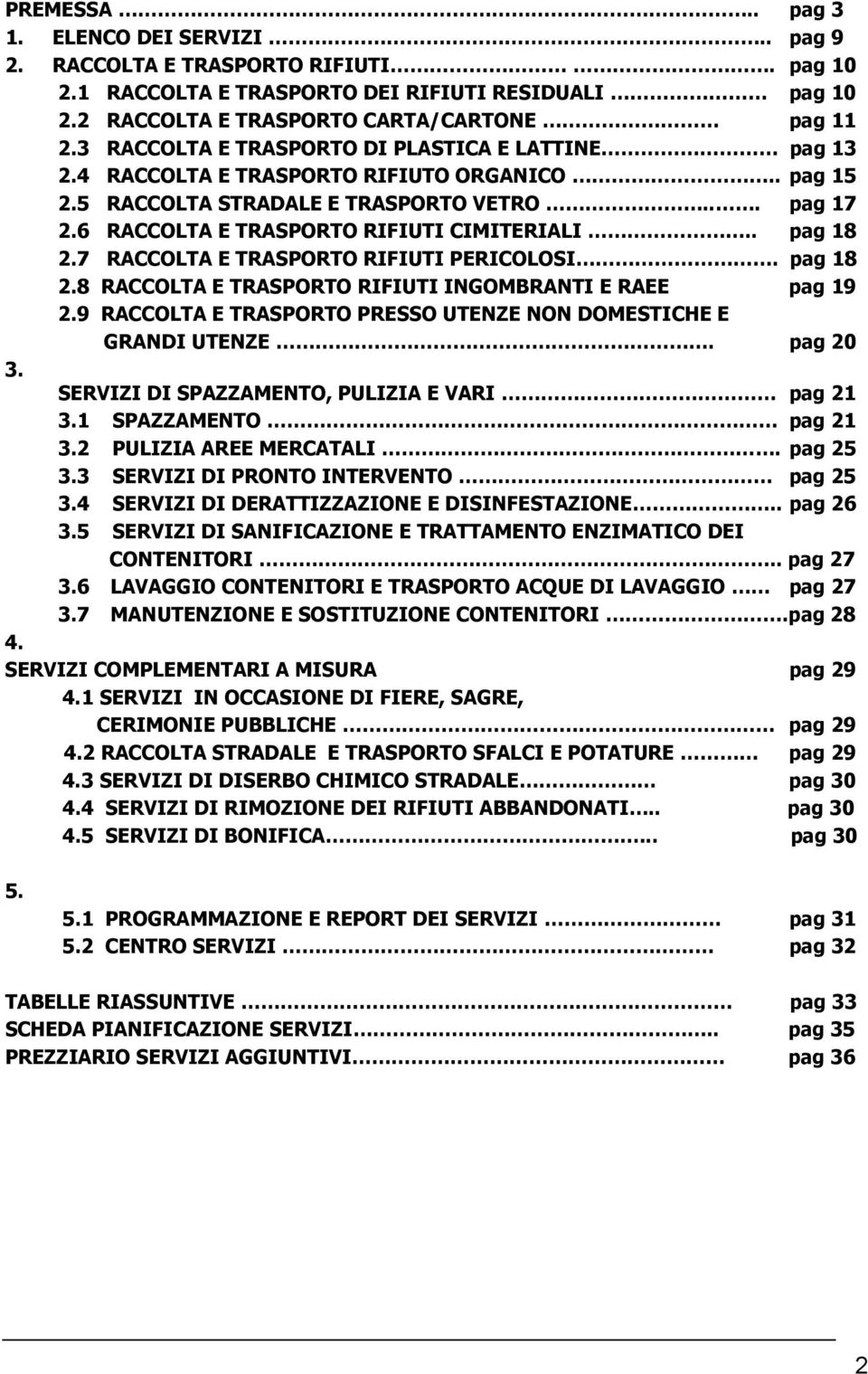 . pag 18 2.7 RACCOLTA E TRASPORTO RIFIUTI PERICOLOSI. pag 18 2.8 RACCOLTA E TRASPORTO RIFIUTI INGOMBRANTI E RAEE pag 19 2.9 RACCOLTA E TRASPORTO PRESSO UTENZE NON DOMESTICHE E GRANDI UTENZE. pag 20 3.