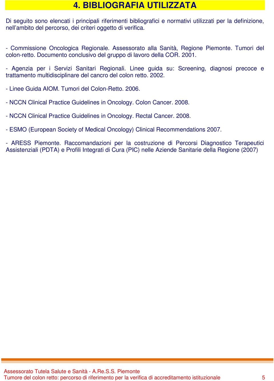 - Agenzia per i Servizi Sanitari Regionali. Linee guida su: Screening, diagnosi precoce e trattamento multidisciplinare del cancro del colon retto. 2002. - Linee Guida AIOM. Tumori del Colon-Retto.