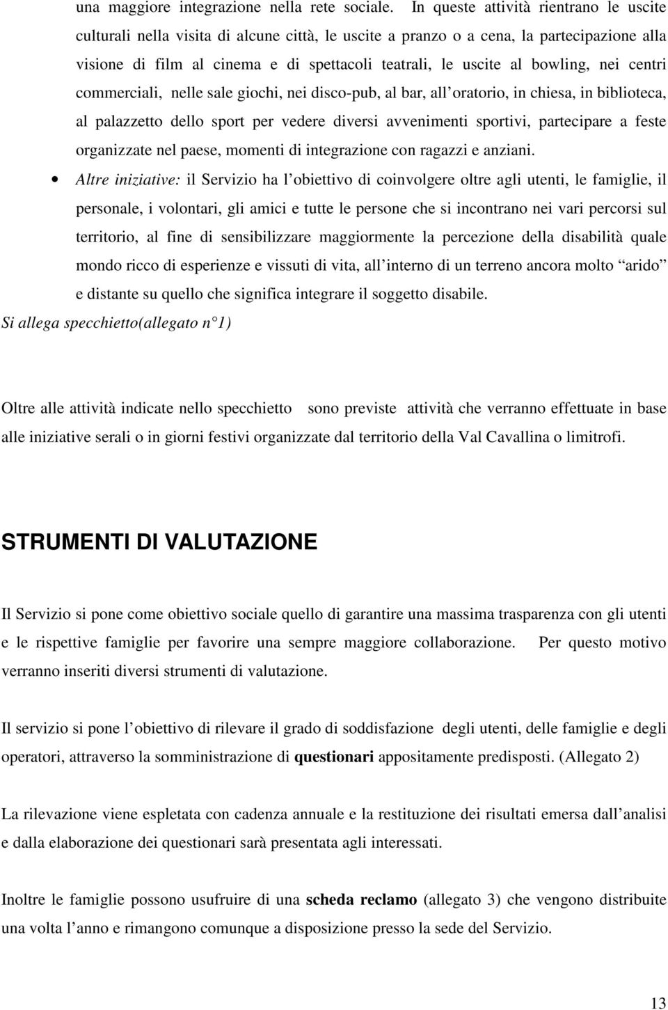 bowling, nei centri commerciali, nelle sale giochi, nei disco-pub, al bar, all oratorio, in chiesa, in biblioteca, al palazzetto dello sport per vedere diversi avvenimenti sportivi, partecipare a