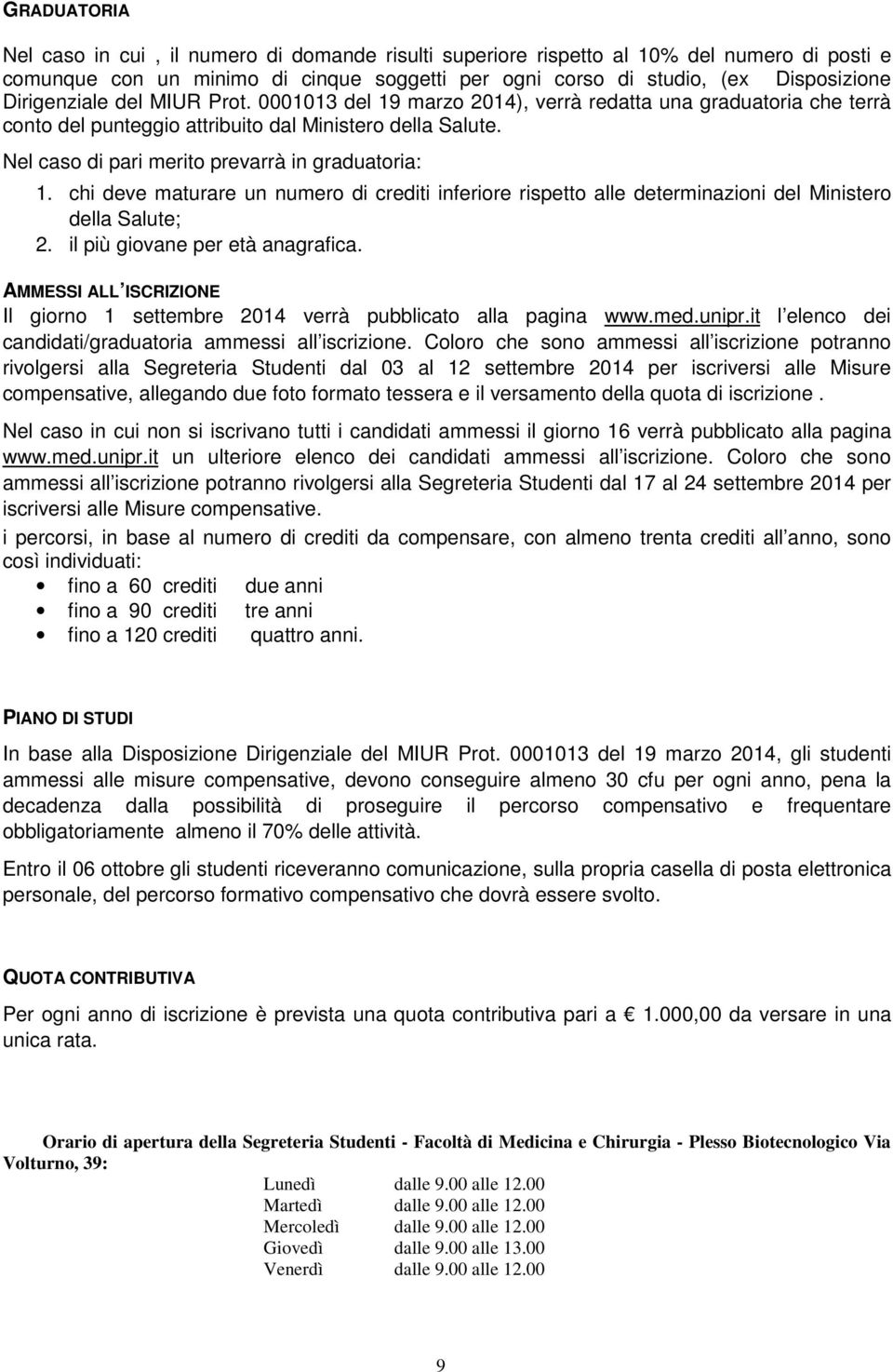 Nel caso di pari merito prevarrà in graduatoria: 1. chi deve maturare un numero di crediti inferiore rispetto alle determinazioni del Ministero della Salute; 2. il più giovane per età anagrafica.