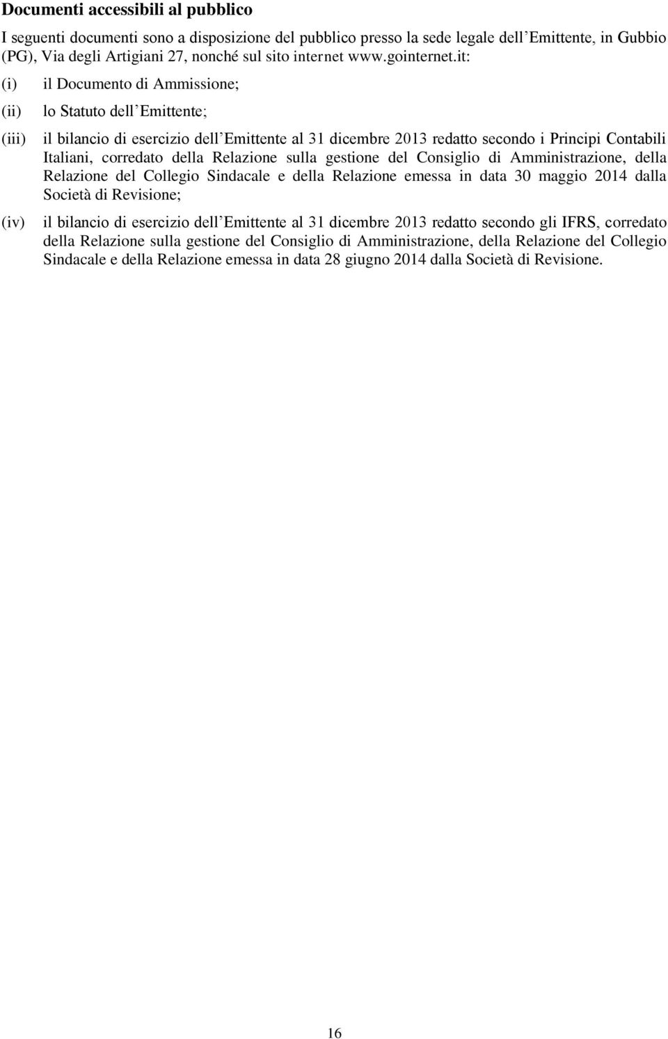 it: (i) (ii) (iii) (iv) il Documento di Ammissione; lo Statuto dell Emittente; il bilancio di esercizio dell Emittente al 31 dicembre 2013 redatto secondo i Principi Contabili Italiani, corredato