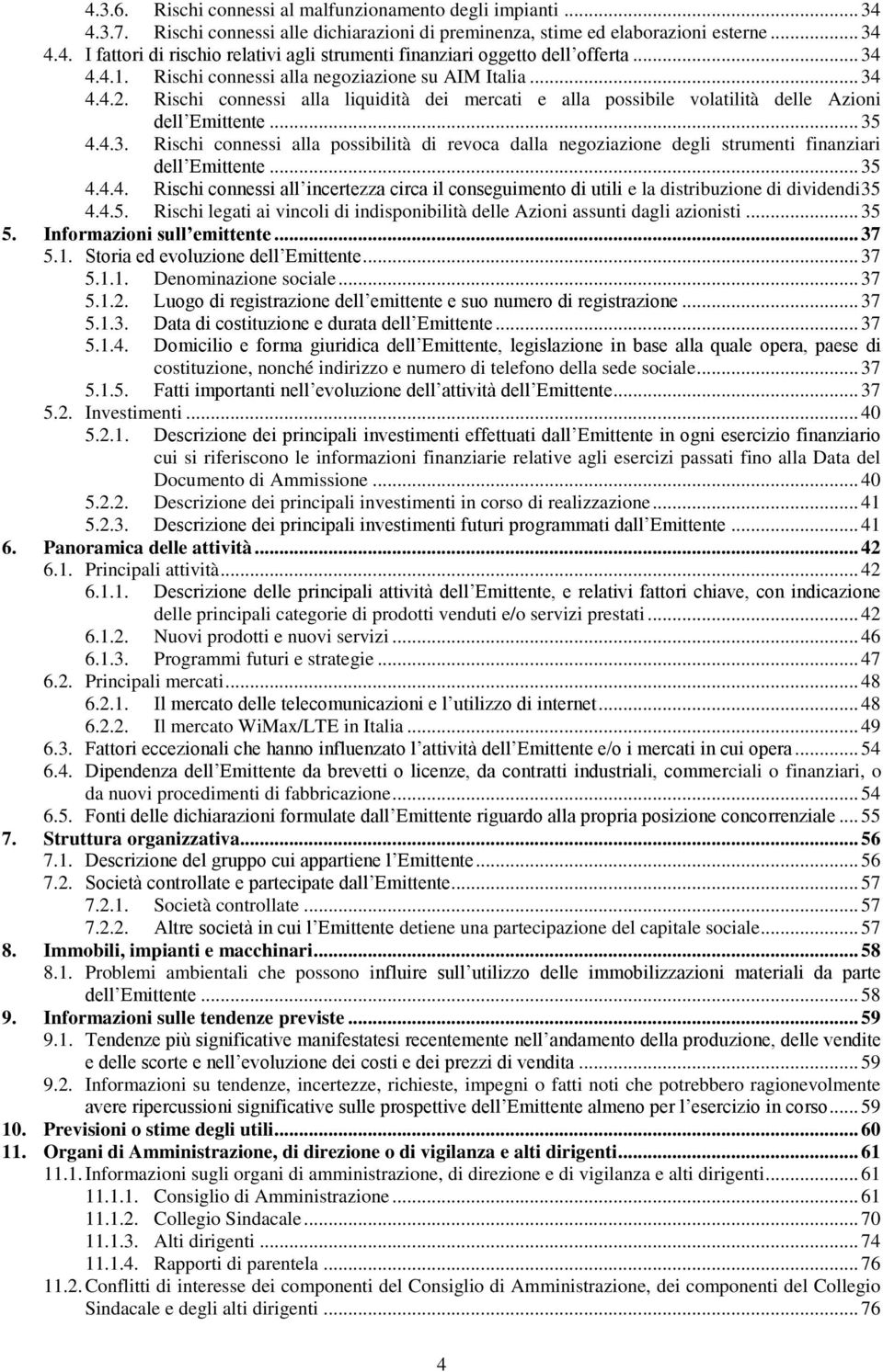 .. 35 4.4.4. Rischi connessi all incertezza circa il conseguimento di utili e la distribuzione di dividendi 35 4.4.5. Rischi legati ai vincoli di indisponibilità delle Azioni assunti dagli azionisti.