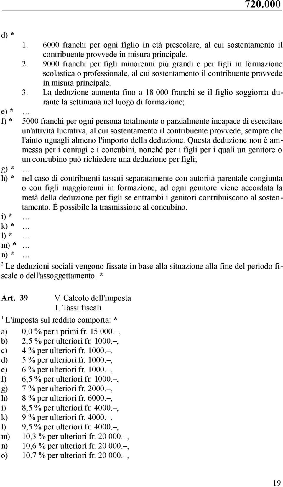 . La deduzione aumenta fino a 8 000 franchi se il figlio soggiorna durante la settimana nel luogo di formazione; e) * f) * 5000 franchi per ogni persona totalmente o parzialmente incapace di