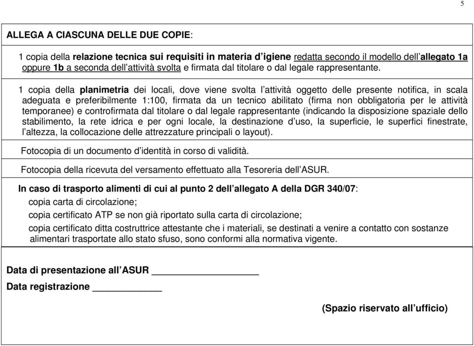 1 copia della planimetria dei locali, dove viene svolta l attività oggetto delle presente notifica, in scala adeguata e preferibilmente 1:100, firmata da un tecnico abilitato (firma non obbligatoria