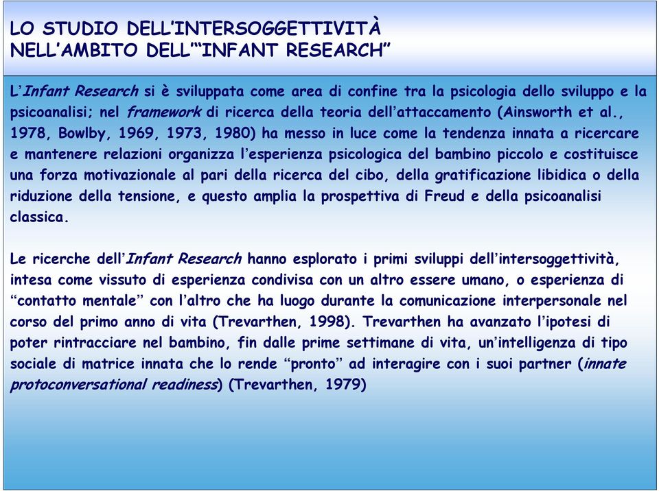 , 1978, Bowlby, 1969, 1973, 1980) ha messo in luce come la tendenza innata a ricercare e mantenere relazioni organizza l esperienza psicologica del bambino piccolo e costituisce una forza