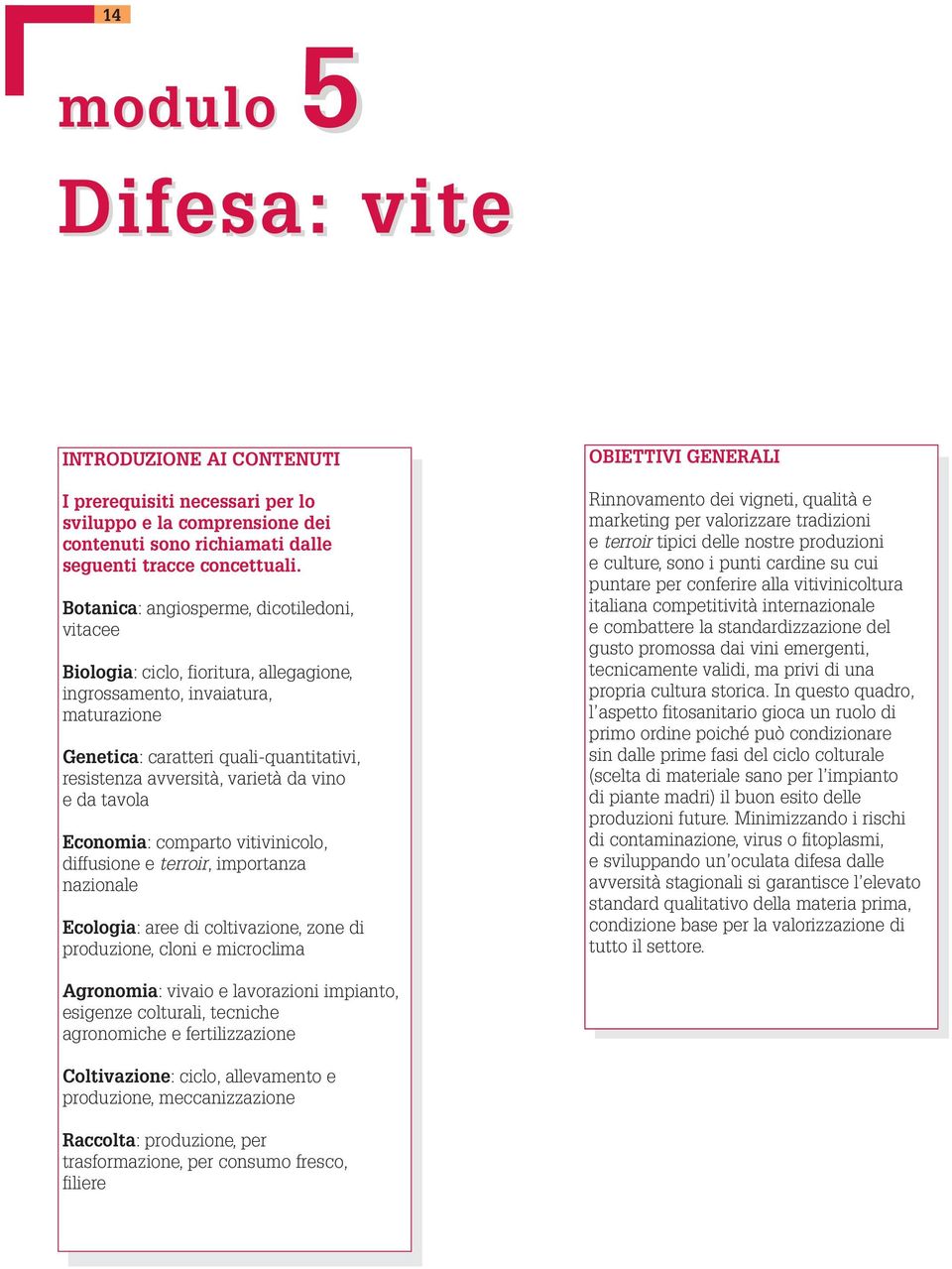 vino e da tavola Economia: comparto vitivinicolo, diffusione e terroir, importanza nazionale Ecologia: aree di coltivazione, zone di produzione, cloni e microclima OBIETTIVI GENERALI Rinnovamento dei