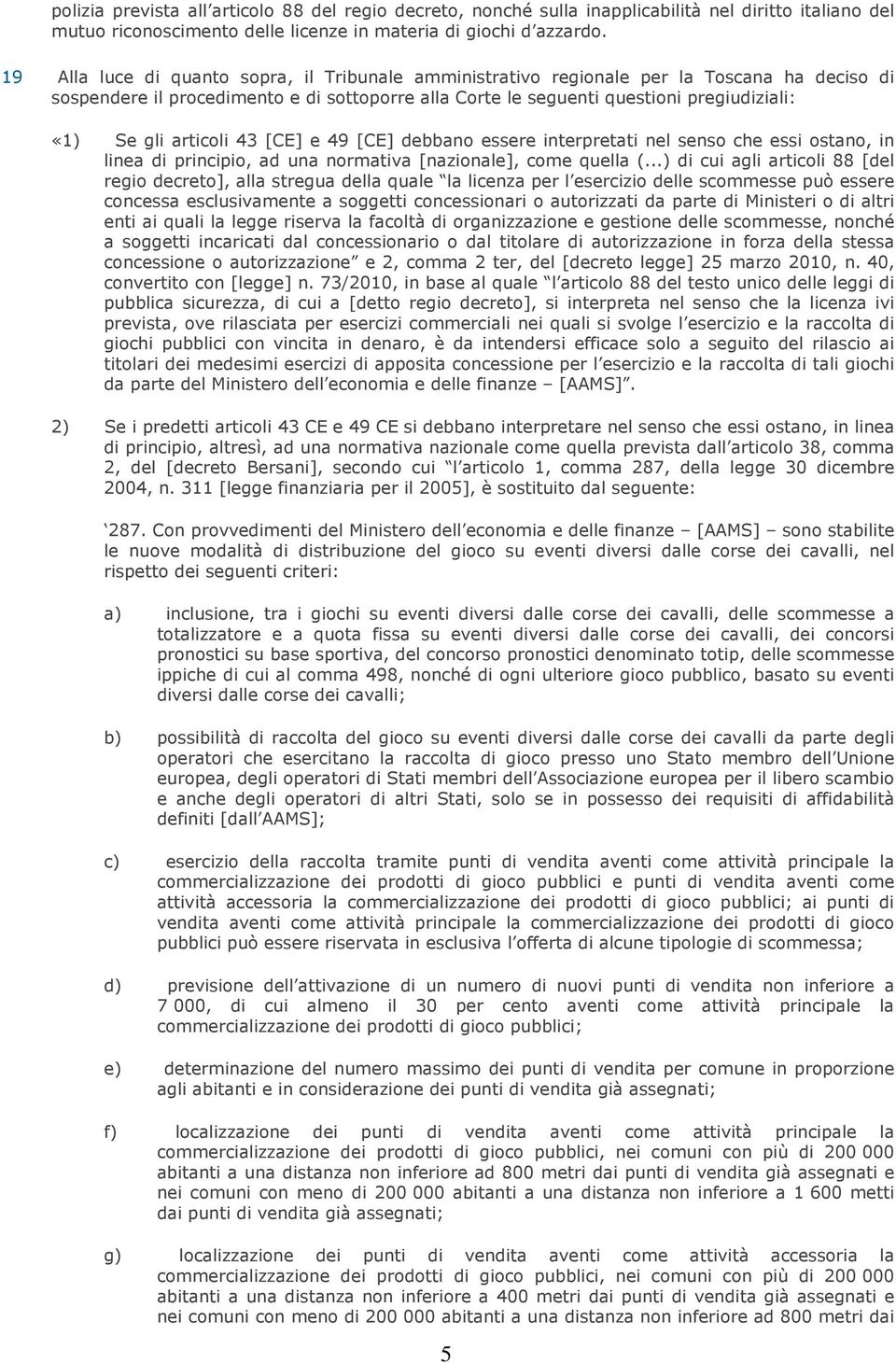 articoli 43 [CE] e 49 [CE] debbano essere interpretati nel senso che essi ostano, in linea di principio, ad una normativa [nazionale], come quella (.