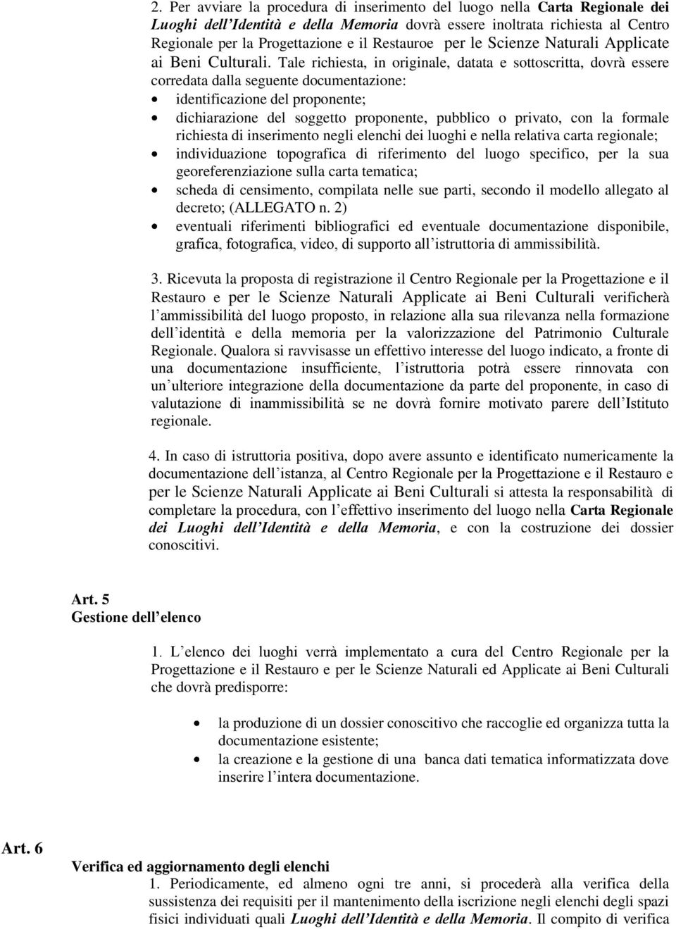 Tale richiesta, in originale, datata e sottoscritta, dovrà essere corredata dalla seguente documentazione: identificazione del proponente; dichiarazione del soggetto proponente, pubblico o privato,