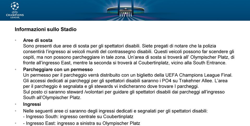 Un area di sosta si troverà all Olympischer Platz, di fronte all ingresso East, mentre la seconda si troverà al Coubertinplatz, vicino alla South Entrance.