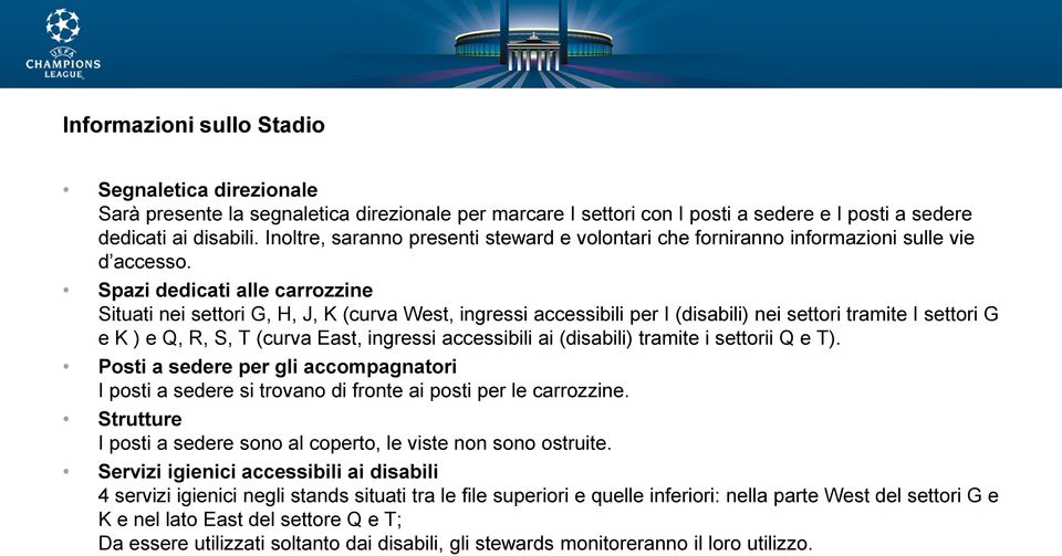 Spazi dedicati alle carrozzine Situati nei settori G, H, J, K (curva West, ingressi accessibili per I (disabili) nei settori tramite I settori G e K ) e Q, R, S, T (curva East, ingressi accessibili