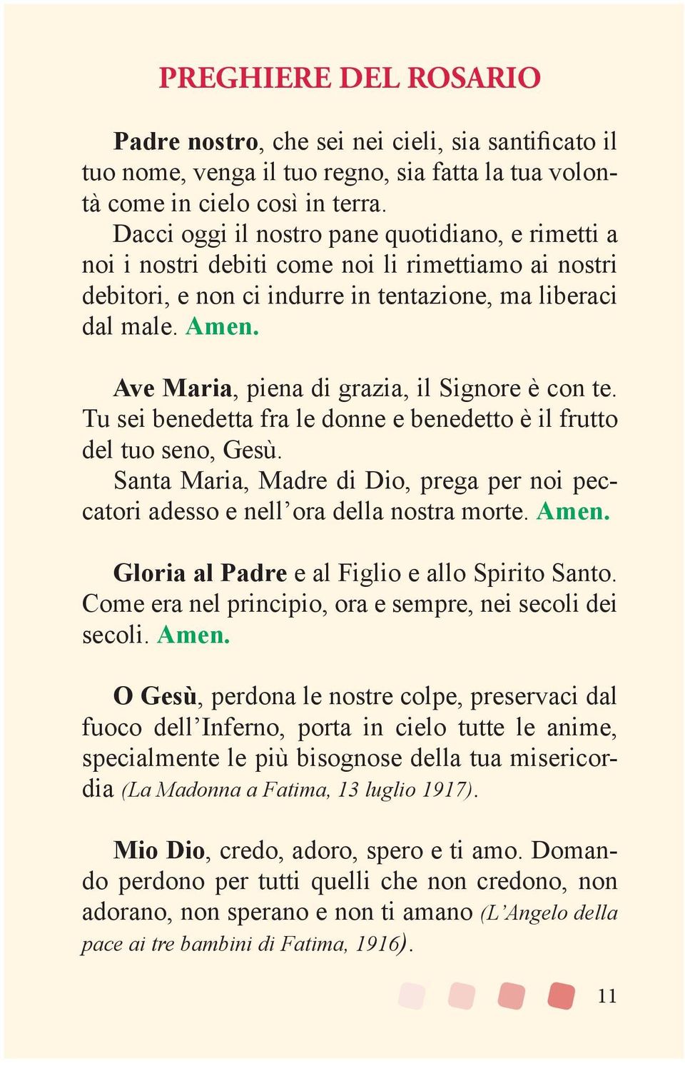 Ave Maria, piena di grazia, il Signore è con te. Tu sei benedetta fra le donne e benedetto è il frutto del tuo seno, Gesù.