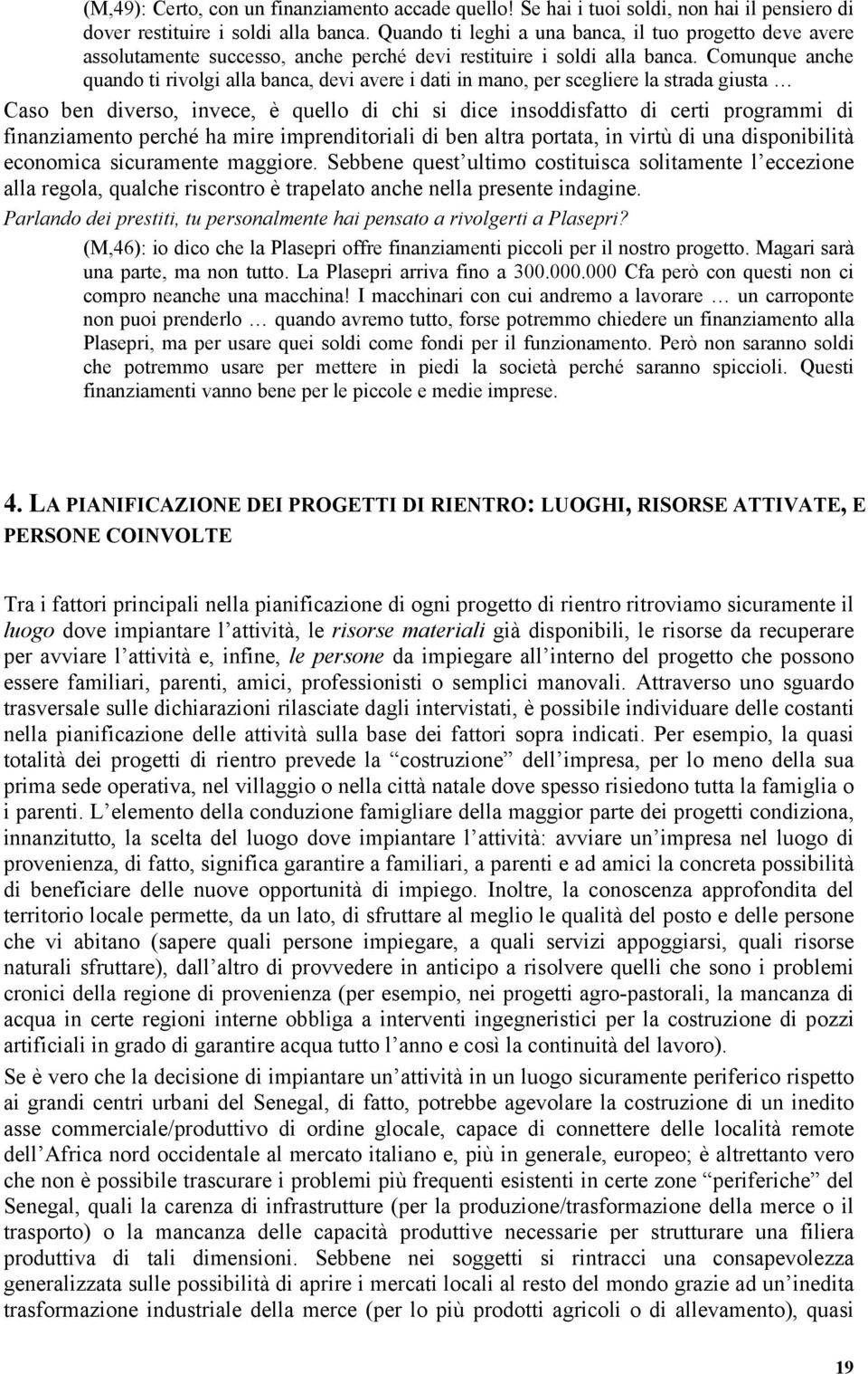 Comunque anche quando ti rivolgi alla banca, devi avere i dati in mano, per scegliere la strada giusta Caso ben diverso, invece, è quello di chi si dice insoddisfatto di certi programmi di