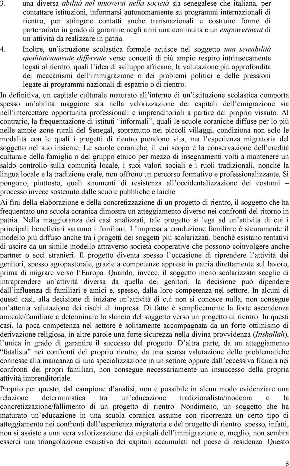 Inoltre, un istruzione scolastica formale acuisce nel soggetto una sensibilità qualitativamente differente verso concetti di più ampio respiro intrinsecamente legati al rientro, quali l idea di