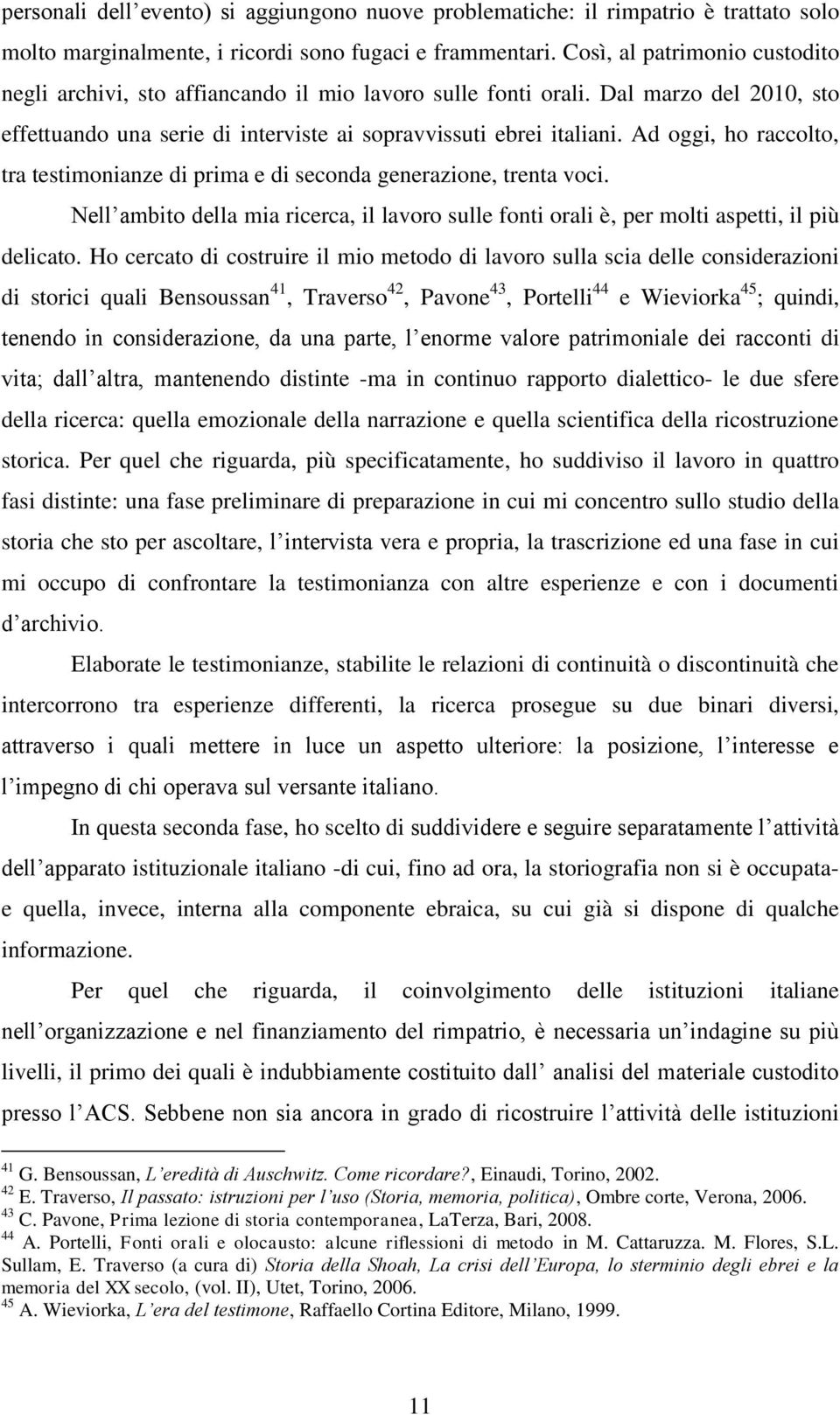 Ad oggi, ho raccolto, tra testimonianze di prima e di seconda generazione, trenta voci. Nell ambito della mia ricerca, il lavoro sulle fonti orali è, per molti aspetti, il più delicato.