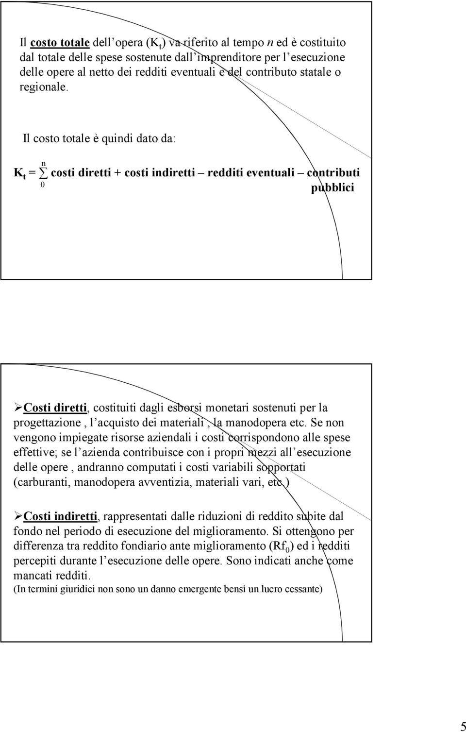 Il costo totale è quindi dato da: n K t = costi diretti + costi indiretti redditi eventuali contributi 0 pubblici Costi diretti, costituiti dagli esborsi monetari sostenuti per la progettazione, l