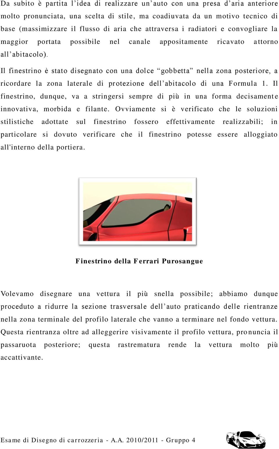 Il finestrino è stato disegnato con una dolce gobbetta nella zona posteriore, a ricordare la zona laterale di protezione dell abitacolo di una Formula 1.