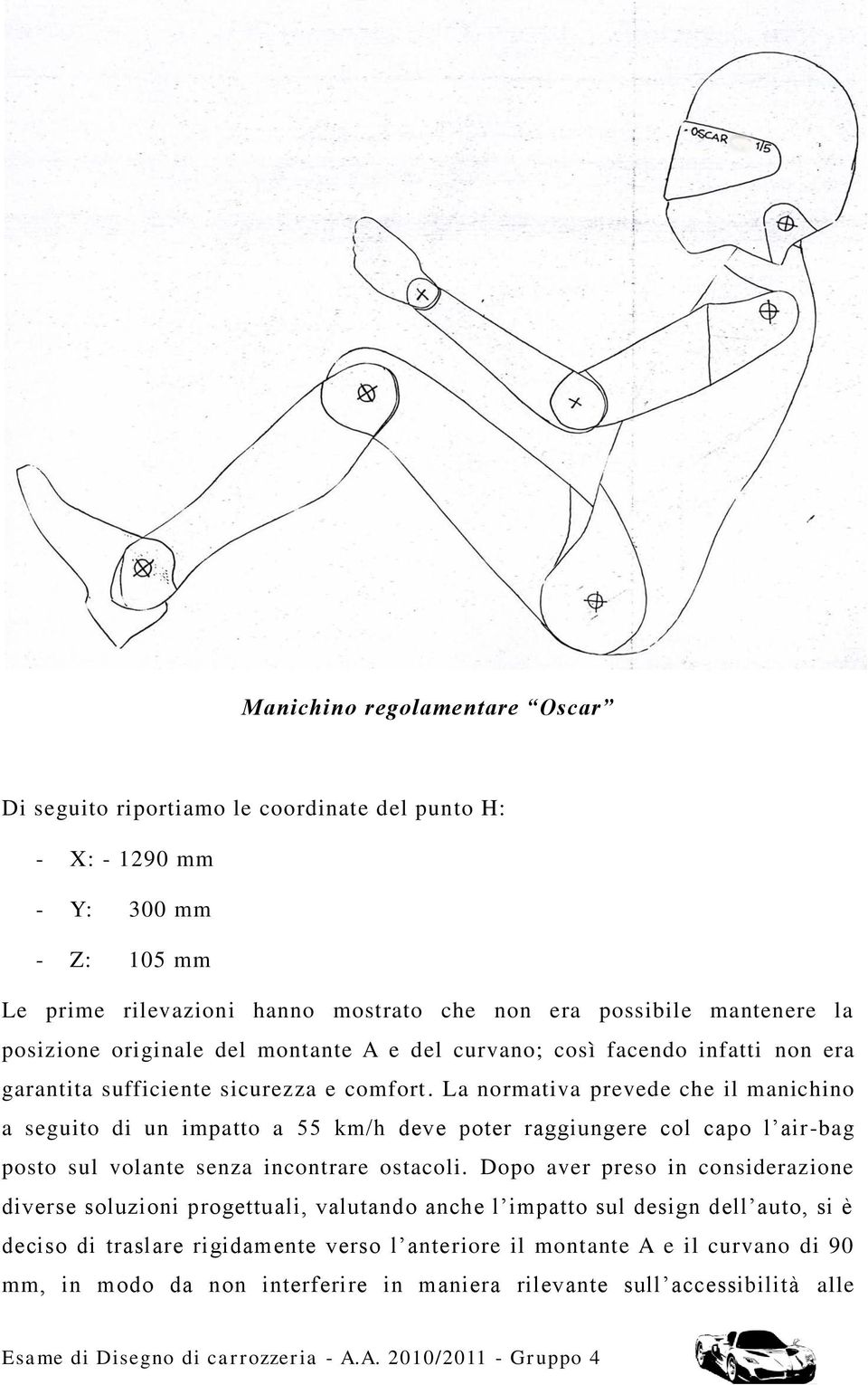 La normativa prevede che il manichino a seguito di un impatto a 55 km/h deve poter raggiungere col capo l air-bag posto sul volante senza incontrare ostacoli.