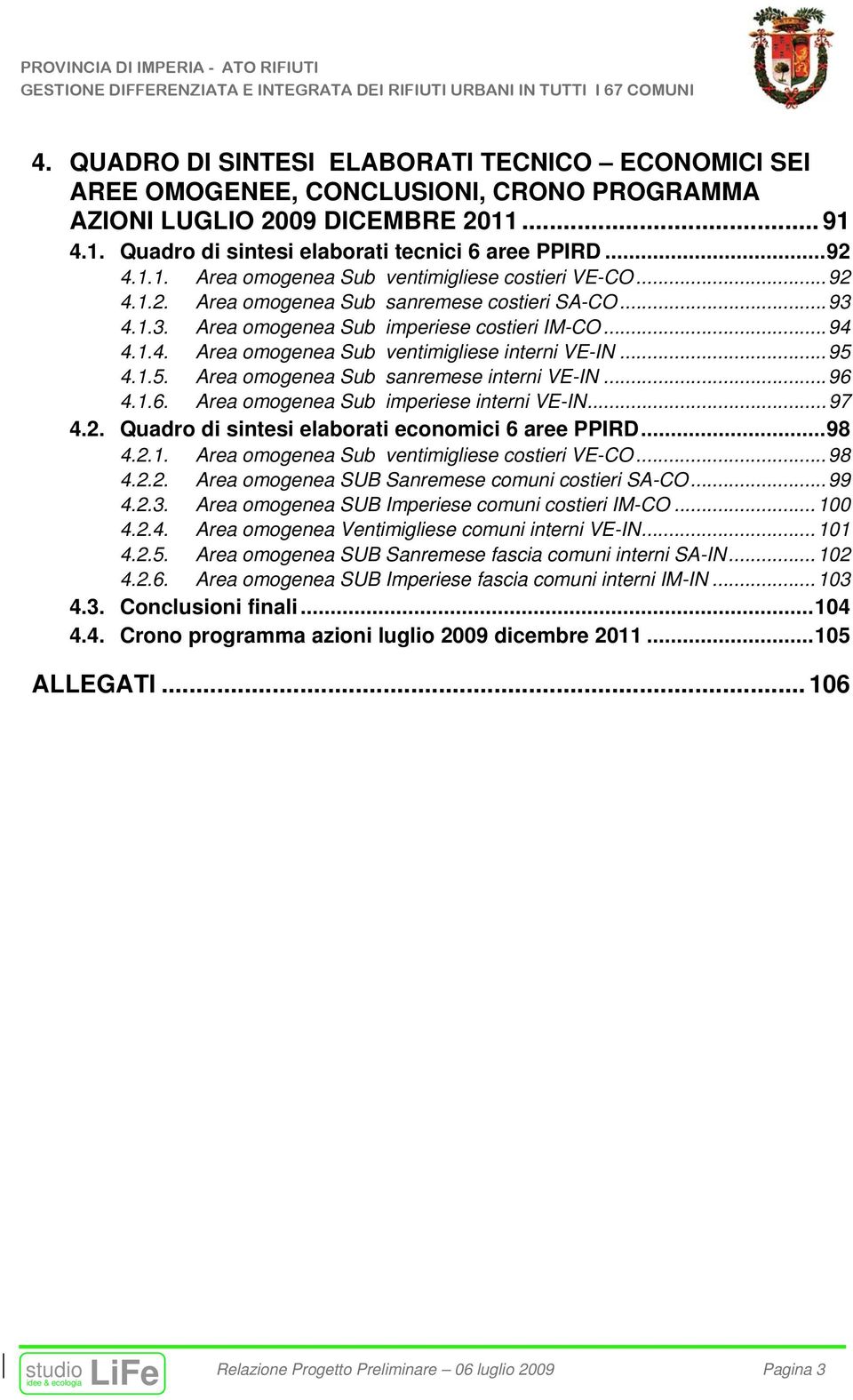 4.1.5. Area omogenea Sub sanremese interni VE-IN... 96 4.1.6. Area omogenea Sub imperiese interni VE-IN... 97 4.2. Quadro di sintesi elaborati economici 6 aree PPIRD... 98 4.2.1. Area omogenea Sub ventimigliese costieri VE-CO.