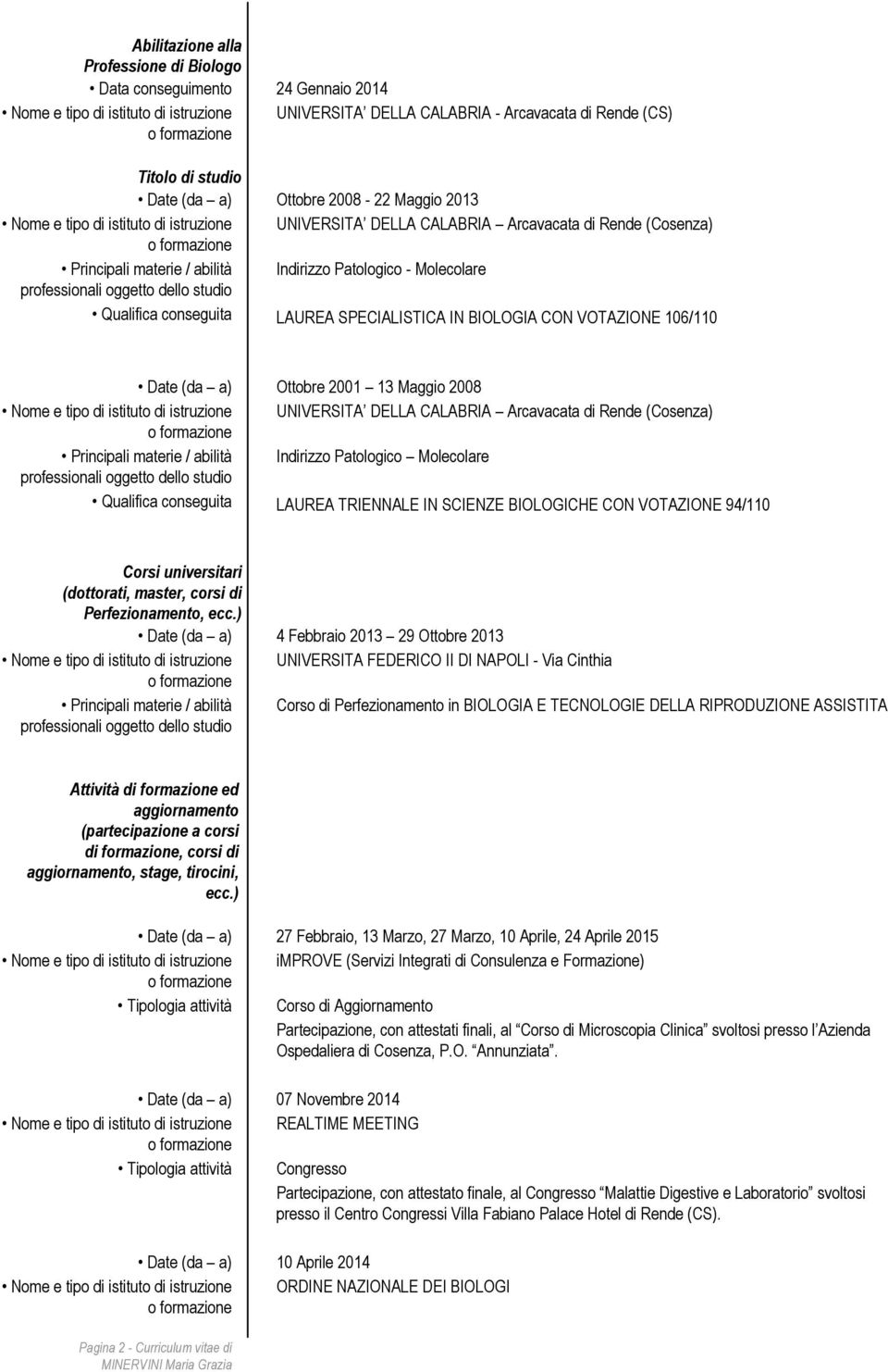 (Cosenza) Principali materie / abilità Indirizzo Patologico Molecolare Qualifica conseguita LAUREA TRIENNALE IN SCIENZE BIOLOGICHE CON VOTAZIONE 94/110 Corsi universitari (dottorati, master, corsi di