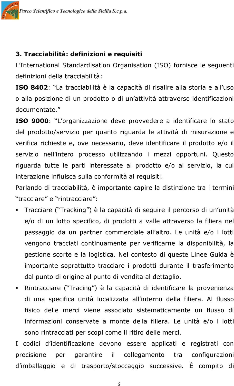 ISO 9000: L organizzazione deve provvedere a identificare lo stato del prodotto/servizio per quanto riguarda le attività di misurazione e verifica richieste e, ove necessario, deve identificare il