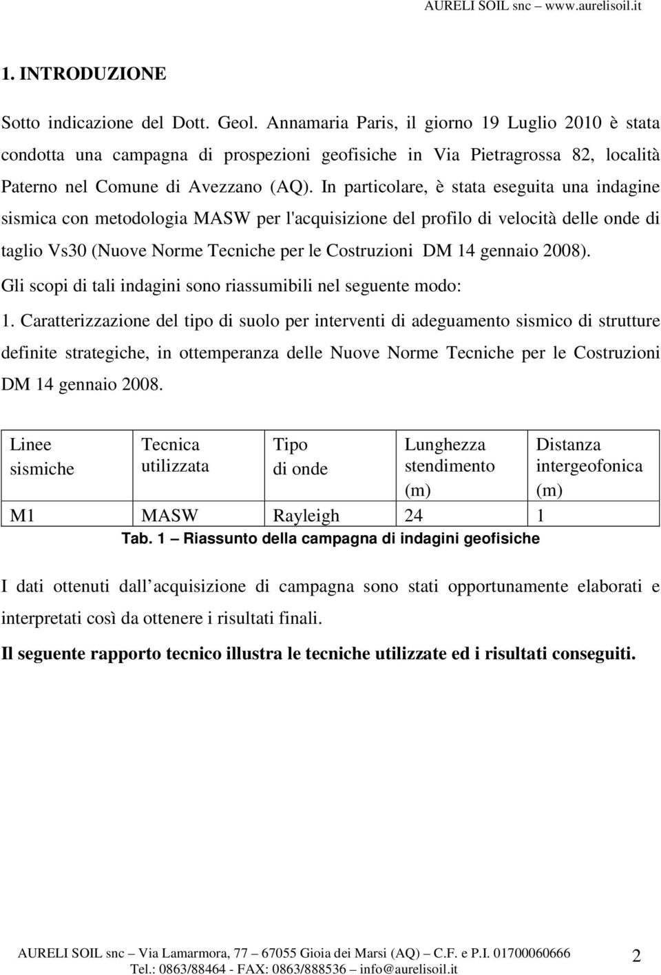 In particolare, è stata eseguita una indagine sismica con metodologia MASW per l'acquisizione del profilo di velocità delle onde di taglio Vs30 (Nuove Norme Tecniche per le Costruzioni DM 14 gennaio