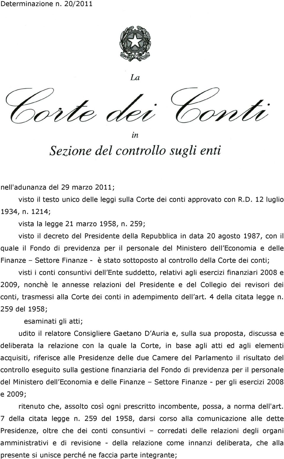 stato sottoposto al controllo della Corte dei conti; visti i conti consuntivi dell Ente suddetto, relativi agli esercizi finanziari 2008 e 2009, nonchè le annesse relazioni del Presidente e del