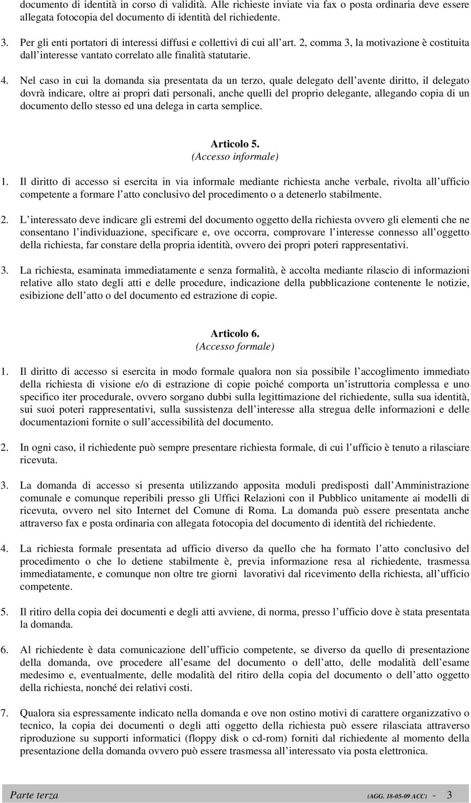 Nel caso in cui la domanda sia presentata da un terzo, quale delegato dell avente diritto, il delegato dovrà indicare, oltre ai propri dati personali, anche quelli del proprio delegante, allegando