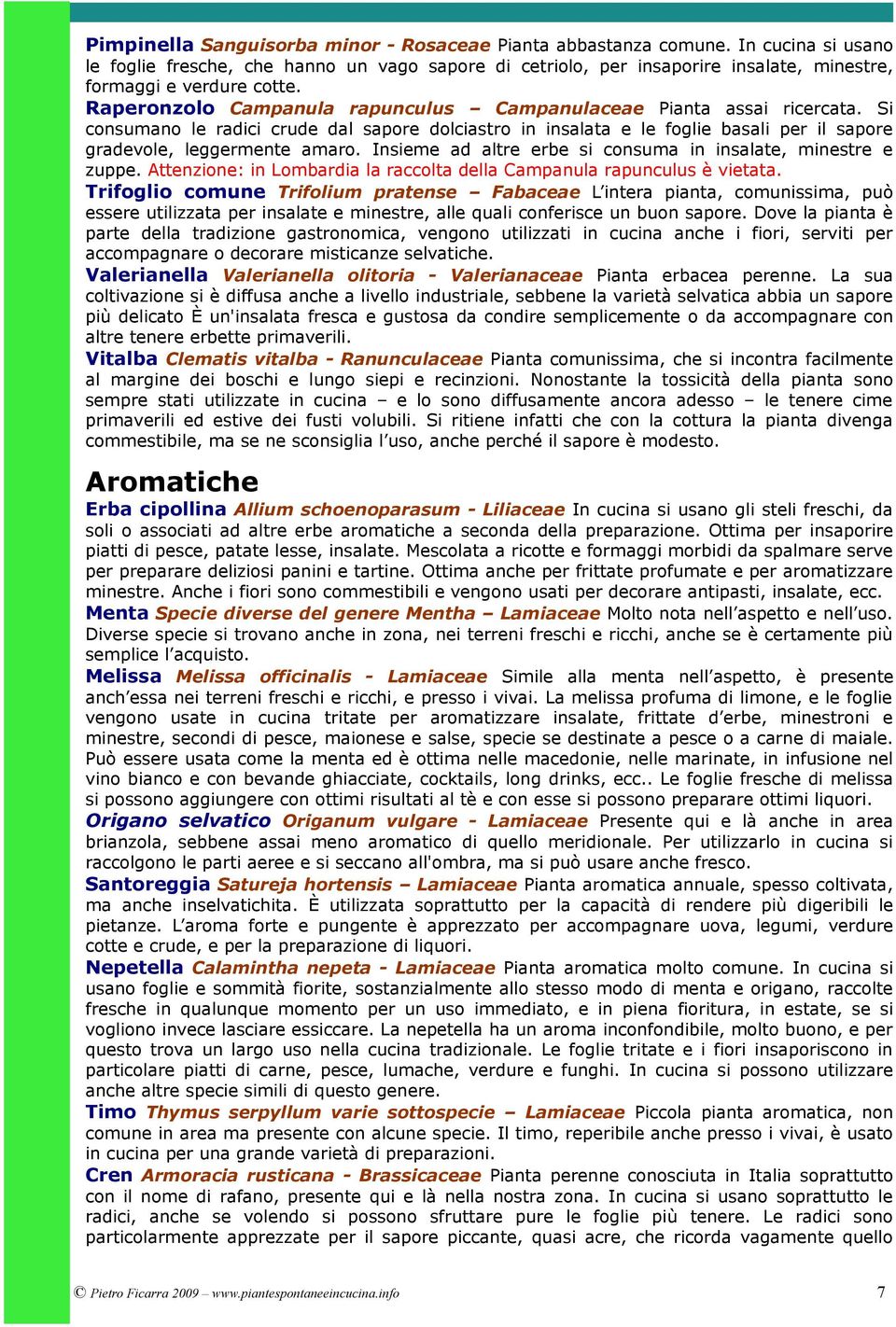 Raperonzolo Campanula rapunculus Campanulaceae Pianta assai ricercata. Si consumano le radici crude dal sapore dolciastro in insalata e le foglie basali per il sapore gradevole, leggermente amaro.