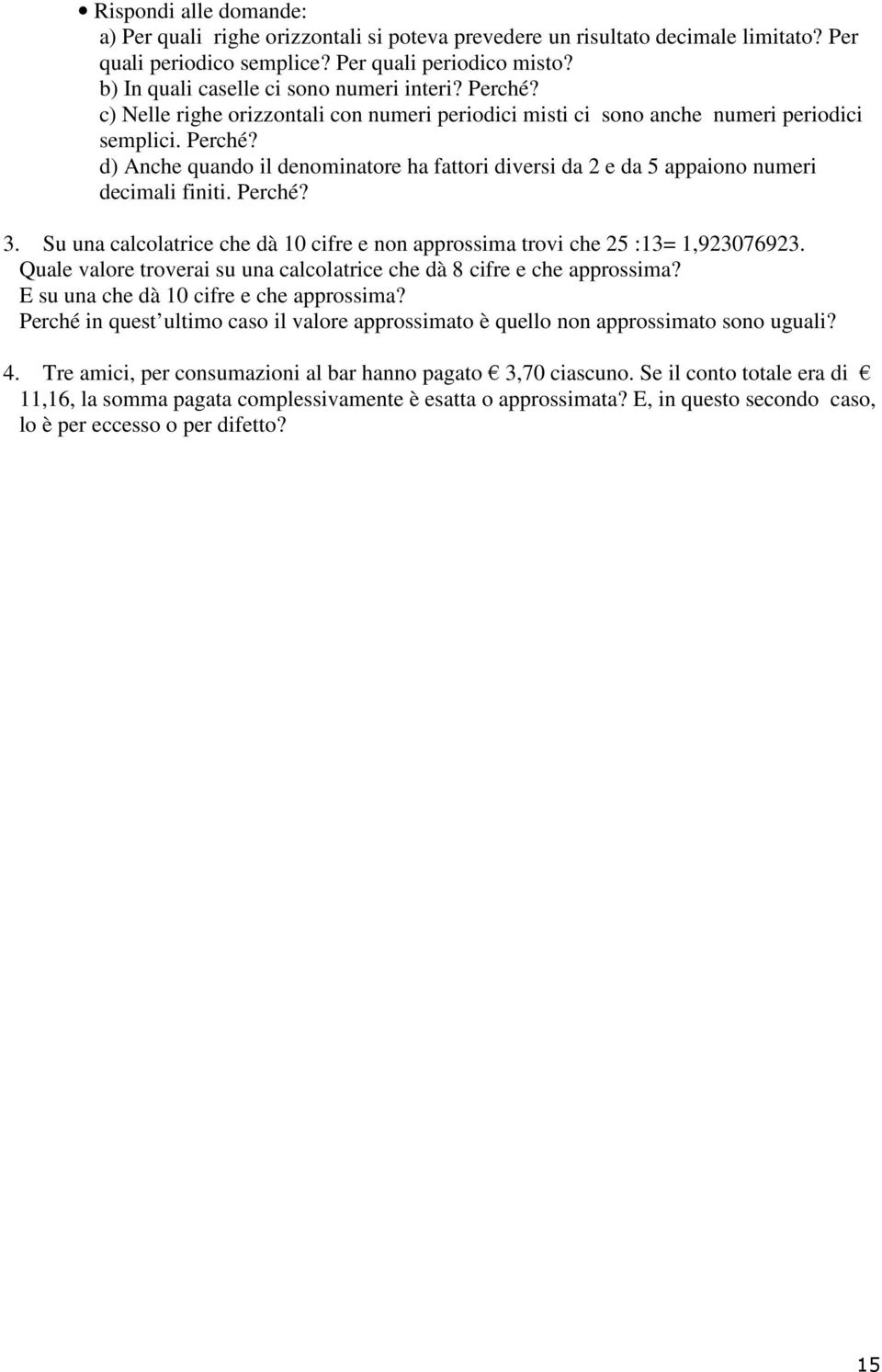 Perché? 3. Su una calcolatrice che dà 10 cifre e non approssima trovi che 25 :13= 1,923076923. Quale valore troverai su una calcolatrice che dà 8 cifre e che approssima?