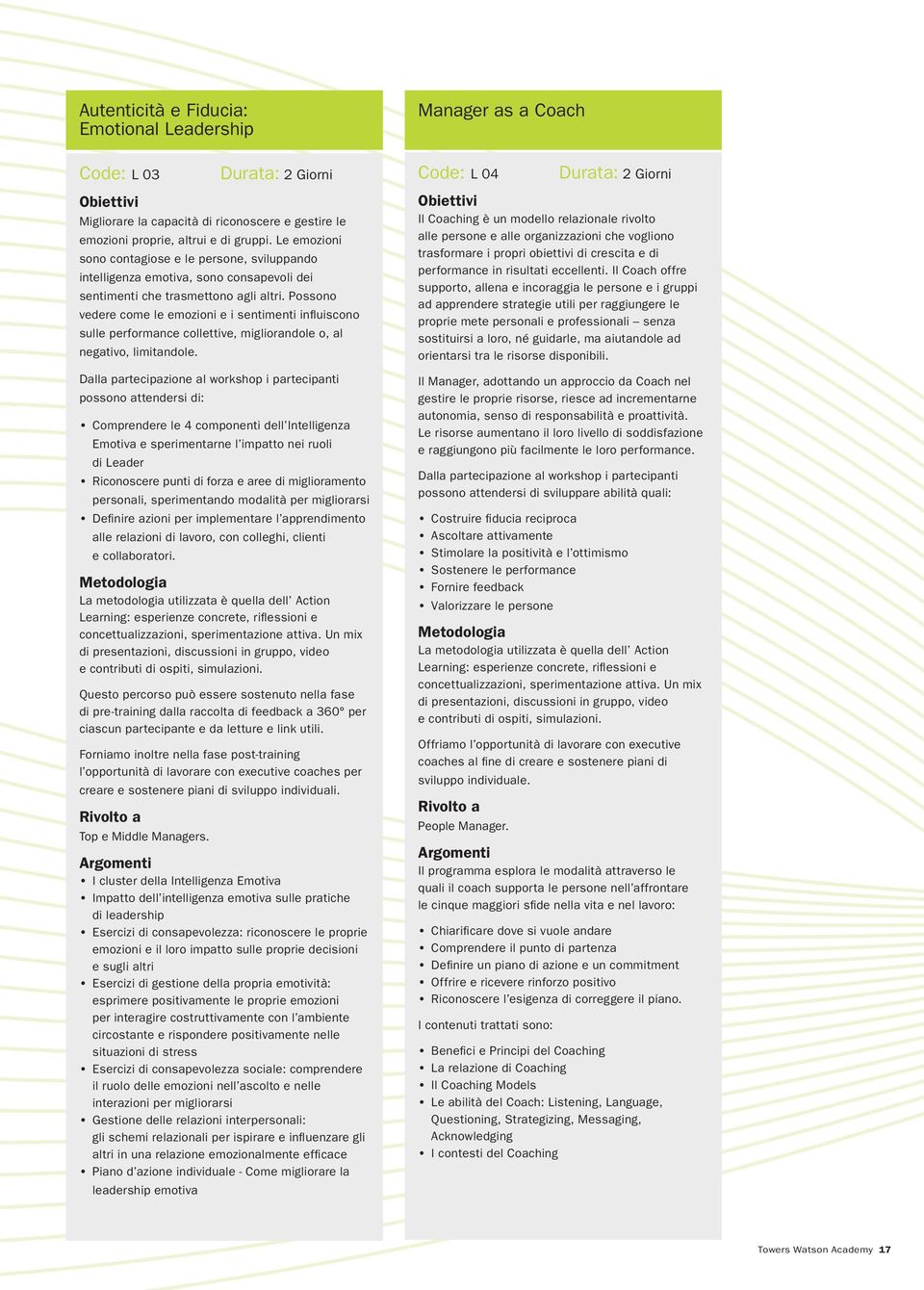 Possono vedere come le emozioni e i sentimenti influiscono sulle performance collettive, migliorandole o, al negativo, limitandole.