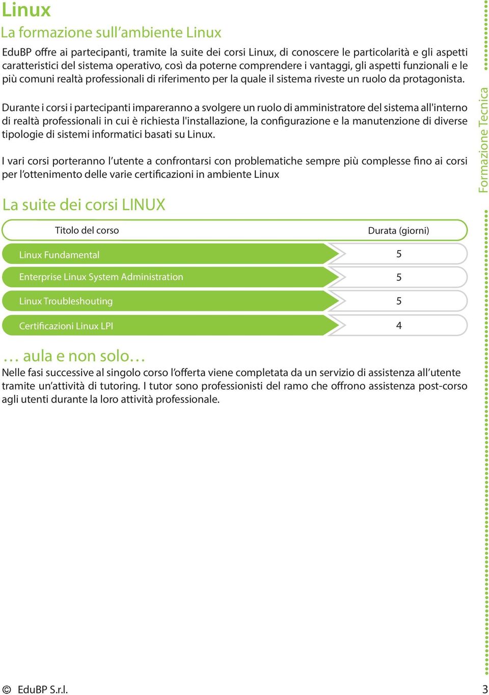 Durante i corsi i partecipanti impareranno a svolgere un ruolo di amministratore del sistema all'interno di realtà professionali in cui è richiesta l'installazione, la configurazione e la