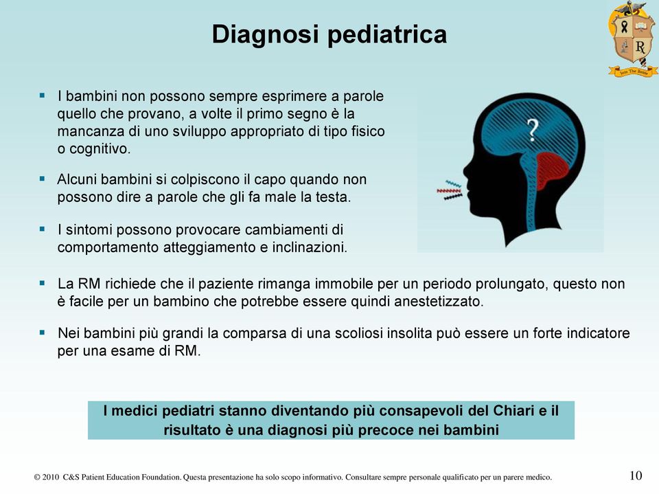 La RM richiede che il paziente rimanga immobile per un periodo prolungato, questo non è facile per un bambino che potrebbe essere quindi anestetizzato.