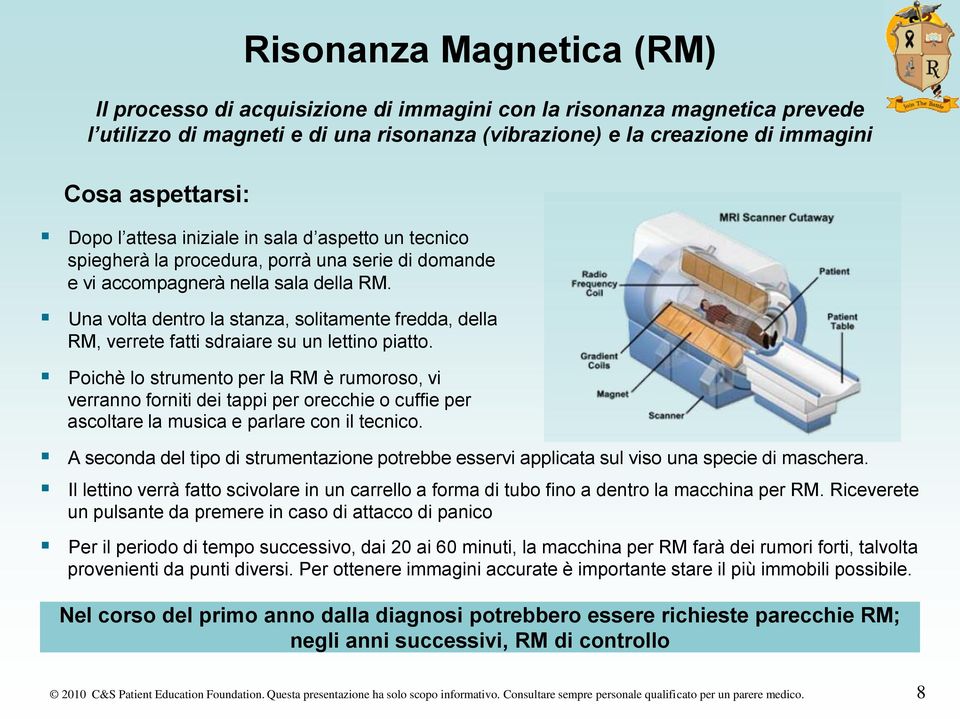 Una volta dentro la stanza, solitamente fredda, della RM, verrete fatti sdraiare su un lettino piatto.