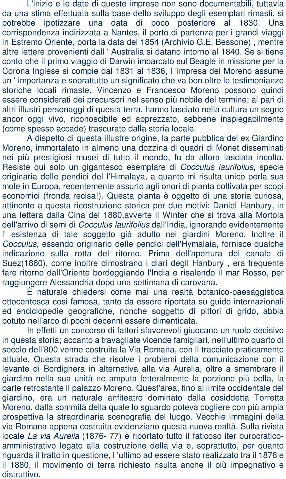 Se si tiene conto che il primo viaggio di Darwin imbarcato sul Beagle in missione per la Corona Inglese si compie dal 1831 al 1836, l 'impresa dei Moreno assume un ' importanza e soprattutto un