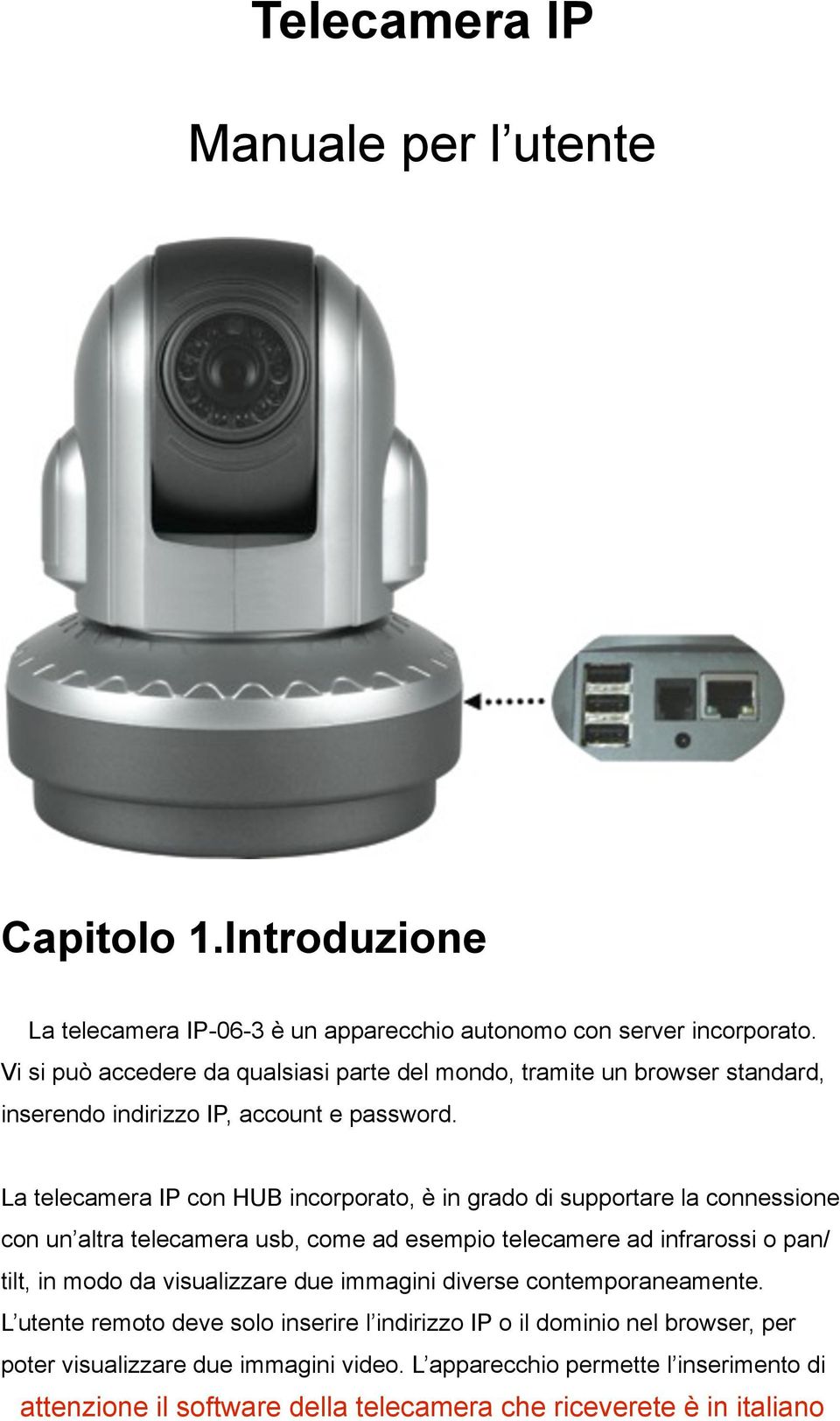 La telecamera IP con HUB incorporato, è in grado di supportare la connessione con un altra telecamera usb, come ad esempio telecamere ad infrarossi o pan/