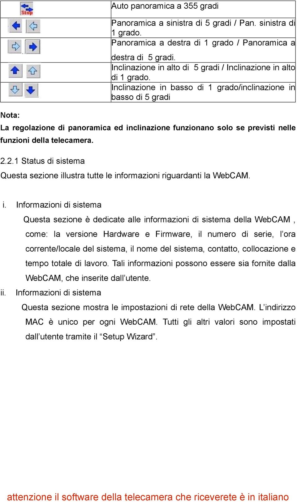 Inclinazione in basso di 1 grado/inclinazione in basso di 5 gradi La regolazione di panoramica ed inclinazione funzionano solo se previsti nelle funzioni della telecamera. 2.