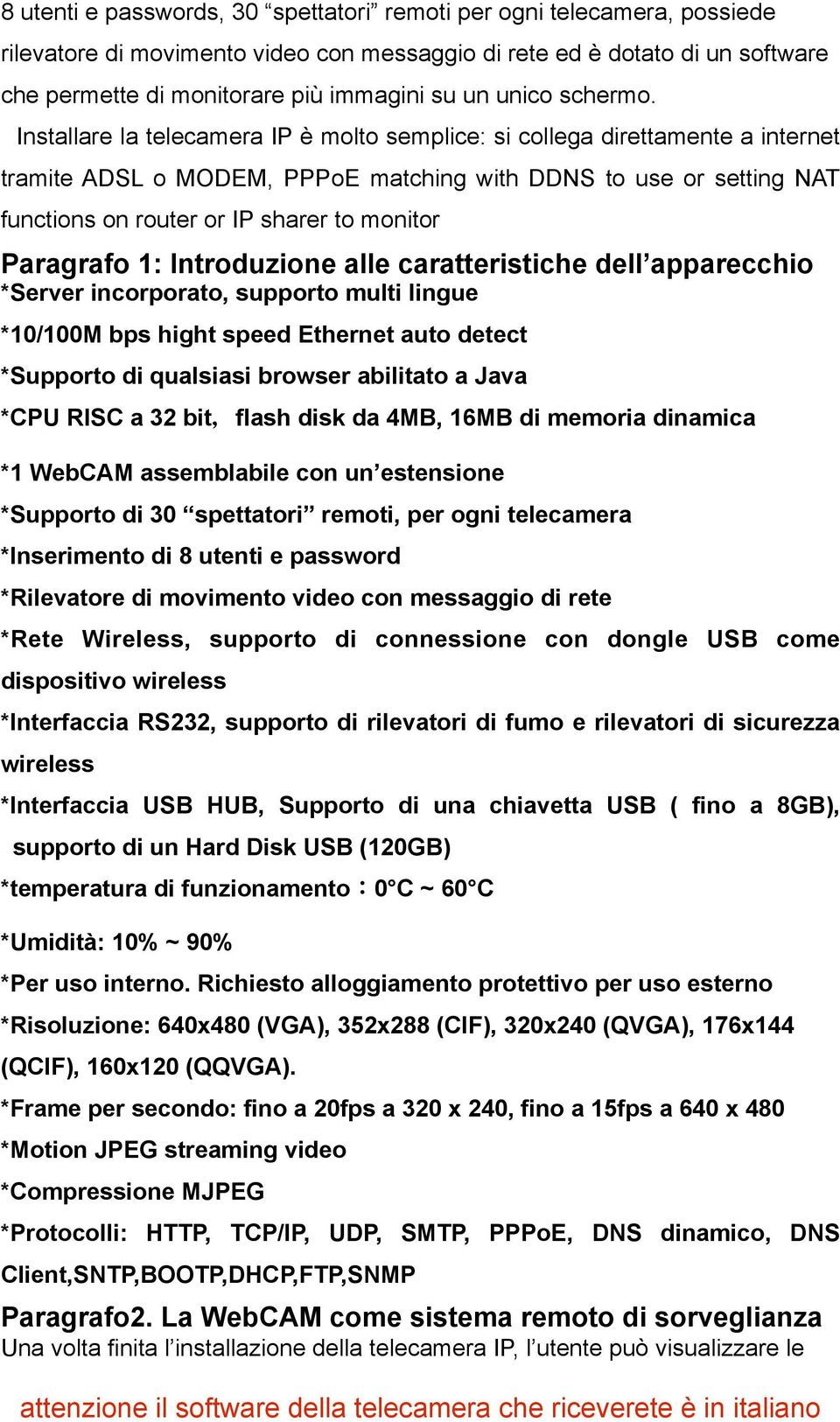 Installare la telecamera IP è molto semplice: si collega direttamente a internet tramite ADSL o MODEM, PPPoE matching with DDNS to use or setting NAT functions on router or IP sharer to monitor