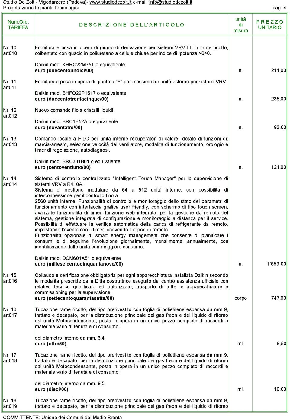 KHRQ22M75T o equivalente euro (duecentounci/00) n. 211,00 Nr. 11 art011 Nr. 12 art012 Nr. 13 art013 Fornitura e posa in opera giunto a "Y" per massimo tre esterne per sistemi VRV. Daikin mod.