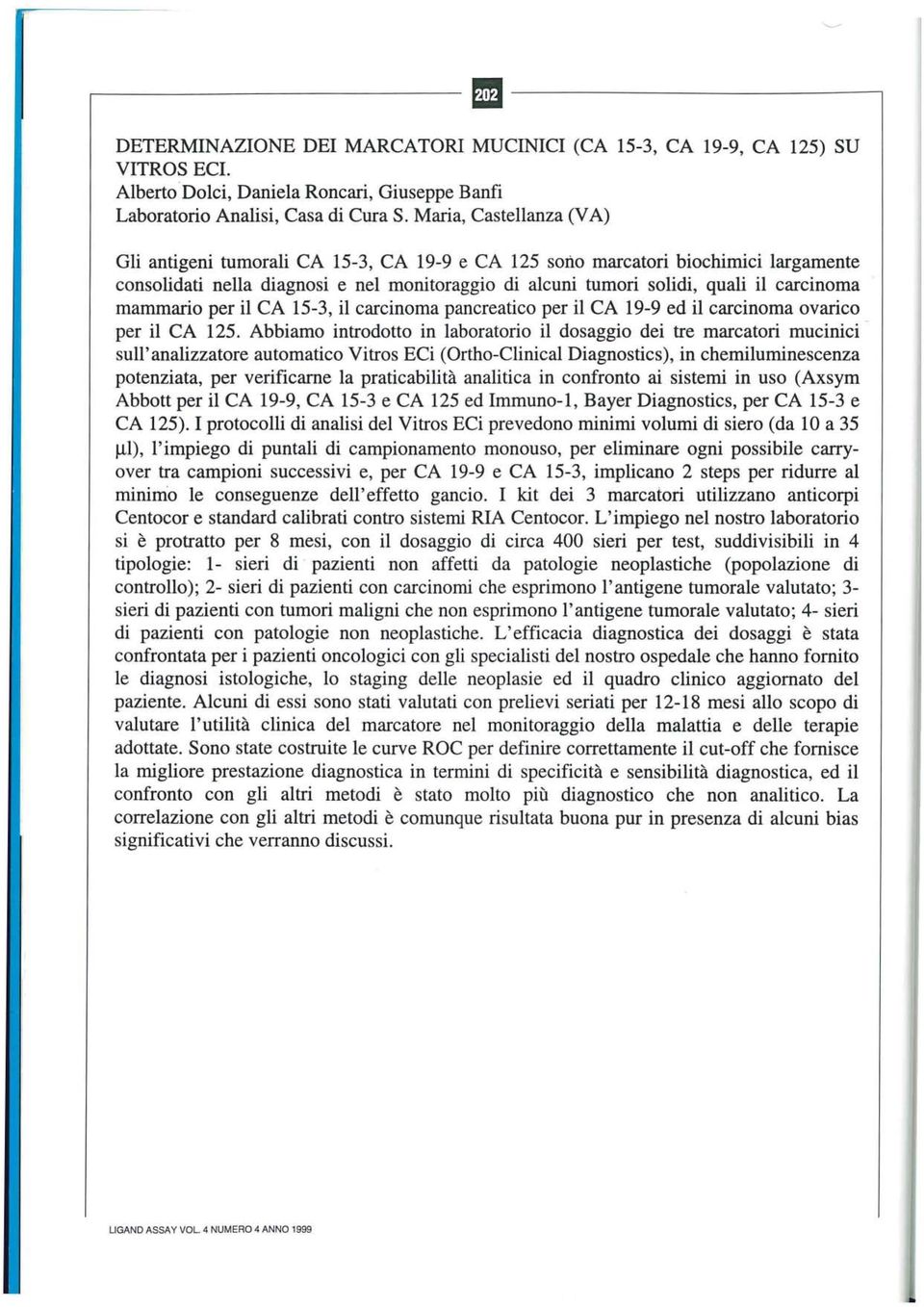 Maria, Castellanza (VA) Gli antigeni tu morali CA 15-3, CA 19-9 e CA 125 sono marcatori biochimici largamente consolidati nella diagnosi e nel monitoraggio di alcuni tumori solidi, quali il carcinoma