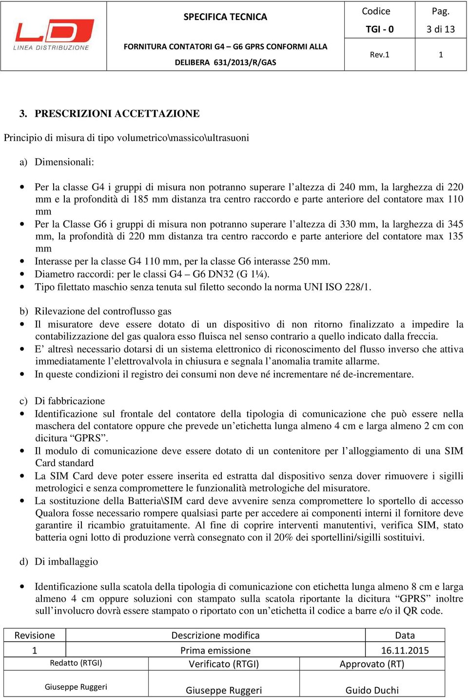 220 mm e la profondità di 185 mm distanza tra centro raccordo e parte anteriore del contatore max 110 mm Per la Classe G6 i gruppi di misura non potranno superare l altezza di 330 mm, la larghezza di