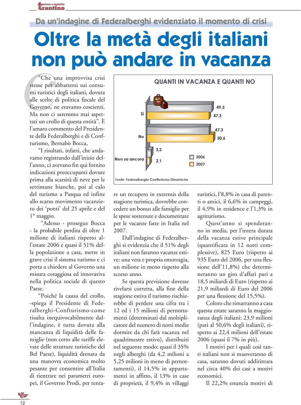 È l amaro commento del Presidente della Federalberghi e di Confturismo, Bernabò Bocca, I risultati, infatti, che andavamo registrando dall inizio dell anno, ci avevano fin qui fornito indicazioni