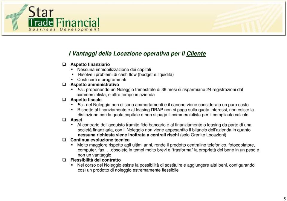 : nel Noleggio non ci sono ammortamenti e il canone viene considerato un puro costo Rispetto al finanziamento e al leasing l IRAP non si paga sulla quota interessi, non esiste la distinzione con la