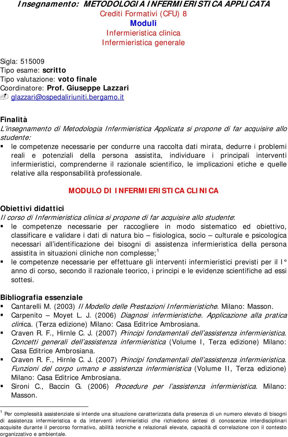 it Finalità L insegnamento di Metodologia Infermieristica Applicata si propone di far acquisire allo studente: le competenze necessarie per condurre una raccolta dati mirata, dedurre i problemi reali