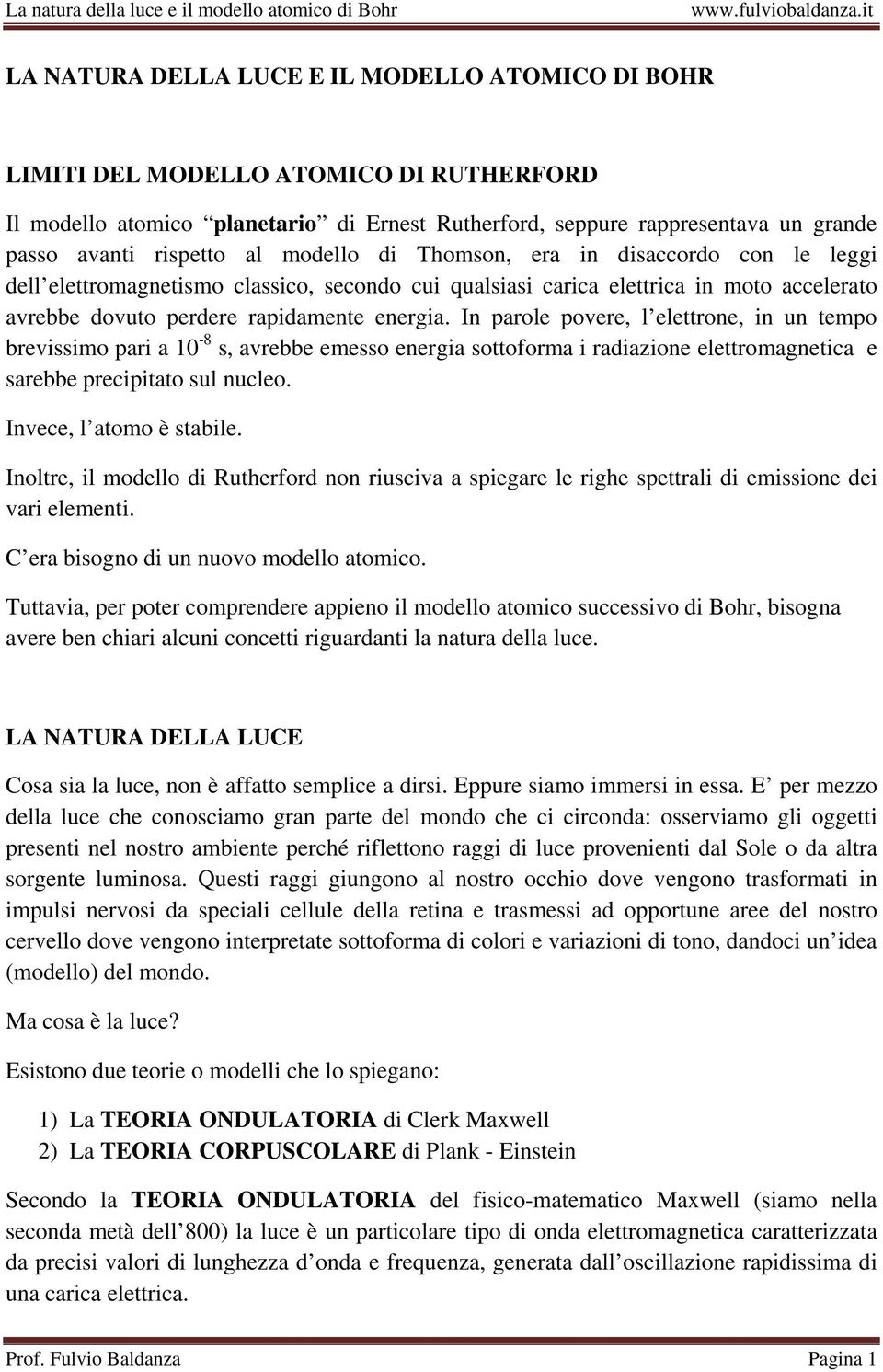 In parole povere, l elettrone, in un tempo brevissimo pari a 10-8 s, avrebbe emesso energia sottoforma i radiazione elettromagnetica e sarebbe precipitato sul nucleo. Invece, l atomo è stabile.