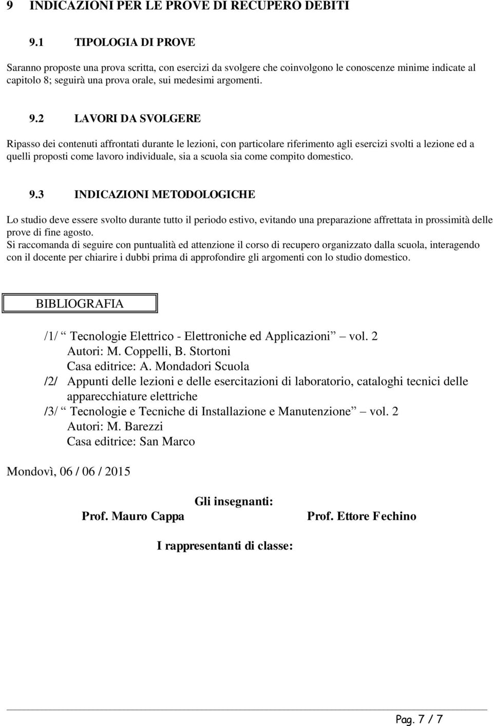 2 LAVORI DA SVOLGERE Ripasso dei contenuti affrontati durante le lezioni, con particolare riferimento agli esercizi svolti a lezione ed a quelli proposti come lavoro individuale, sia a scuola sia