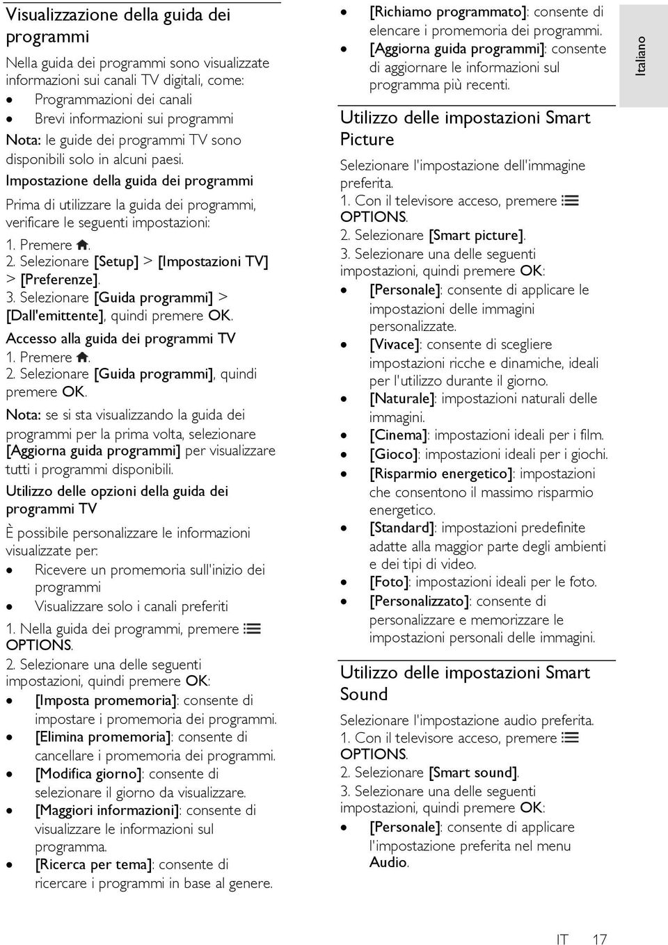 Premere. 2. Selezionare [Setup] > [Impostazioni TV] > [Preferenze]. 3. Selezionare [Guida programmi] > [Dall'emittente], quindi premere OK. Accesso alla guida dei programmi TV 1. Premere. 2. Selezionare [Guida programmi], quindi premere OK.