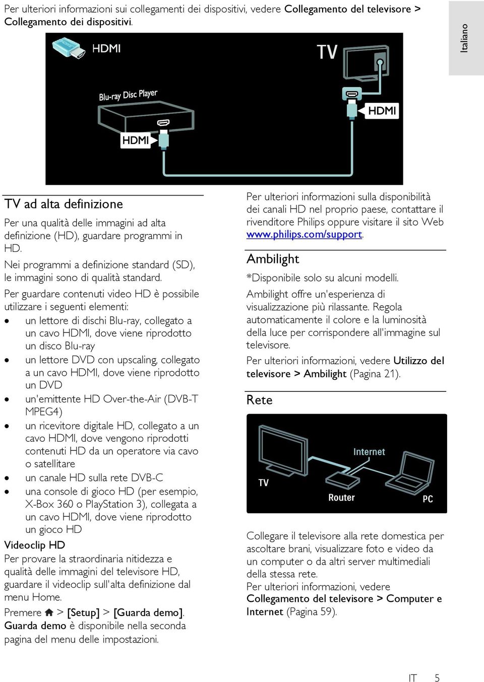 Per guardare contenuti video HD è possibile utilizzare i seguenti elementi: un lettore di dischi Blu-ray, collegato a un cavo HDMI, dove viene riprodotto un disco Blu-ray un lettore DVD con