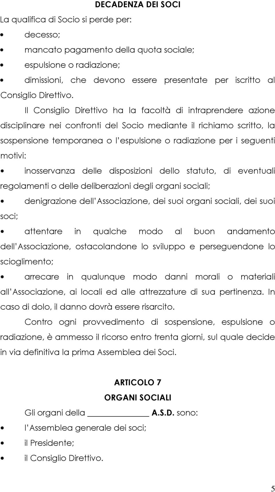 Il Consiglio Direttivo ha la facoltà di intraprendere azione disciplinare nei confronti del Socio mediante il richiamo scritto, la sospensione temporanea o l espulsione o radiazione per i seguenti