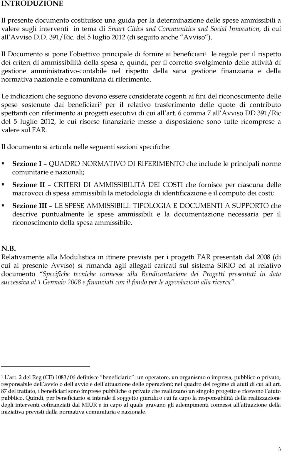 Il Documento si pone l obiettivo principale di fornire ai beneficiari 1 le regole per il rispetto dei criteri di ammissibilità della spesa e, quindi, per il corretto svolgimento delle attività di